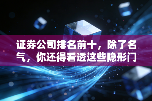 证券公司排名前十,除了名气,你还得看透这些隐形门道