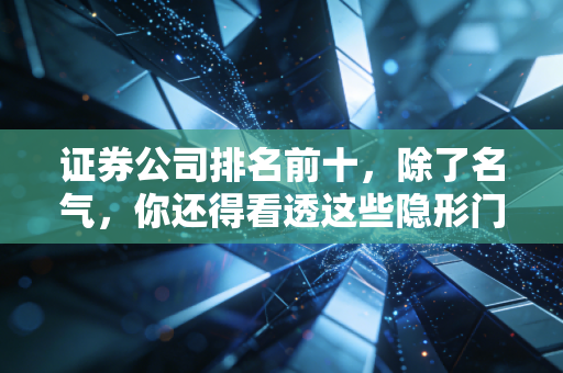 证券公司排名前十，除了名气，你还得看透这些隐形门道