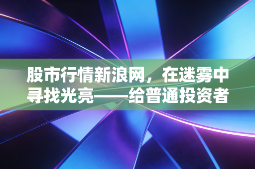 股市行情新浪网，在迷雾中寻找光亮——给普通投资者的过冬与春耕指南