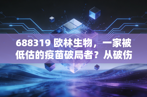 688319 欧林生物，一家被低估的疫苗破局者？从破伤风到金葡菌疫苗的进击之路