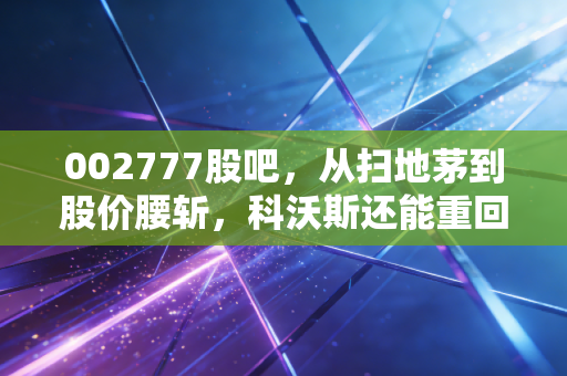 002777股吧，从扫地茅到股价腰斩，科沃斯还能重回巅峰吗？