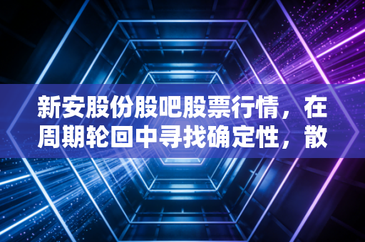 新安股份股吧股票行情，在周期轮回中寻找确定性，散户如何在草甘膦的浪潮里生存？