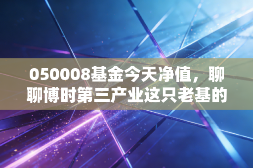 050008基金今天净值，聊聊博时第三产业这只老基的成色与我们的投资心态