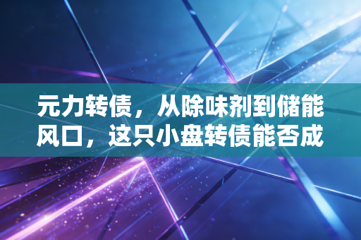 元力转债，从除味剂到储能风口，这只小盘转债能否成为你的年度惊喜？
