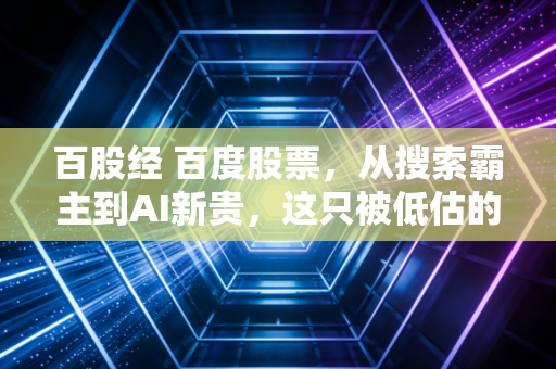 百股经 百度股票，从搜索霸主到AI新贵，这只被低估的大象还能起舞吗？