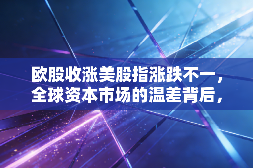 欧股收涨美股指涨跌不一，全球资本市场的温差背后，普通投资者该如何在迷雾中寻找航向？