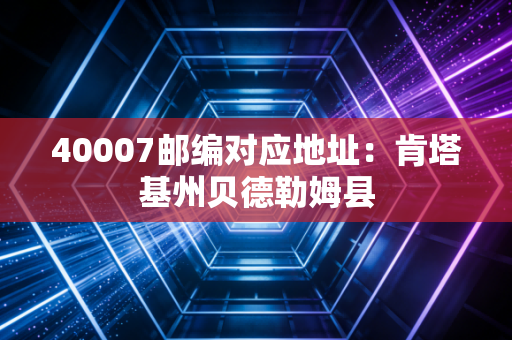 40007邮编对应地址:肯塔基州贝德勒姆县