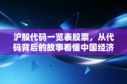 沪股代码一览表股票，从代码背后的故事看懂中国经济的脉搏