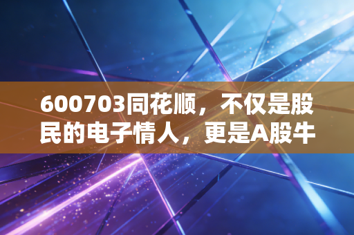 600703同花顺,不仅是股民的电子情人,更是A股牛市最锋利的卖铲人