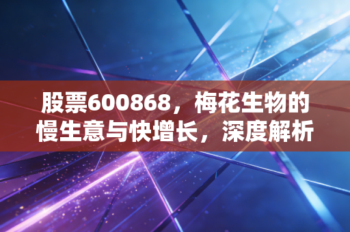 股票600868，梅花生物的慢生意与快增长，深度解析
