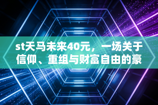 st天马未来40元，一场关于信仰、重组与财富自由的豪赌