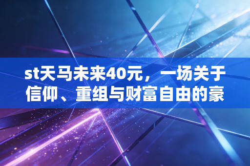st天马未来40元，一场关于信仰、重组与财富自由的豪赌
