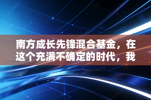 南方成长先锋混合基金,在这个充满不确定的时代,我们是否还需要先锋?