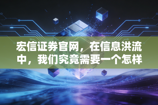 宏信证券官网，在信息洪流中，我们究竟需要一个怎样的投资入口？