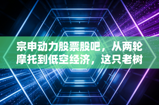 宗申动力股票股吧，从两轮摩托到低空经济，这只老树新花到底值不值得守候？