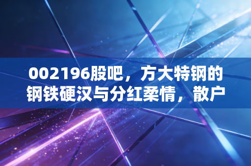 002196股吧，方大特钢的钢铁硬汉与分红柔情，散户该走还是留？