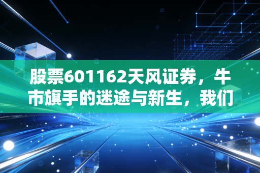股票601162天风证券，牛市旗手的迷途与新生，我们还能再信一次吗？