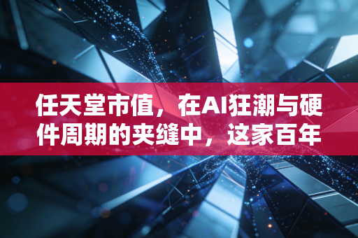任天堂市值,在AI狂潮与硬件周期的夹缝中,这家百年老店凭什么让全球资本又爱又恨?