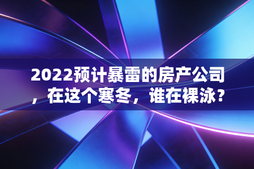 2022预计暴雷的房产公司，在这个寒冬，谁在裸泳？