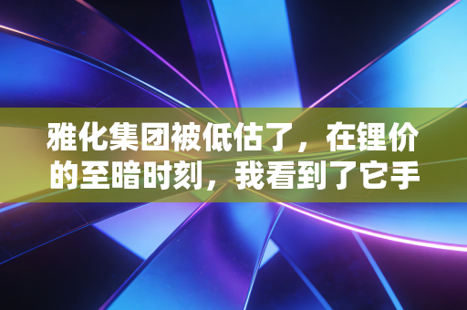 雅化集团被低估了，在锂价的至暗时刻，我看到了它手里那张安全底牌