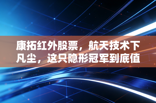 康拓红外股票，航天技术下凡尘，这只隐形冠军到底值不值得长期持有？