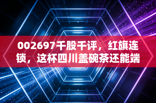 002697千股千评，红旗连锁，这杯四川盖碗茶还能端多久？——一位老股民的深度观察