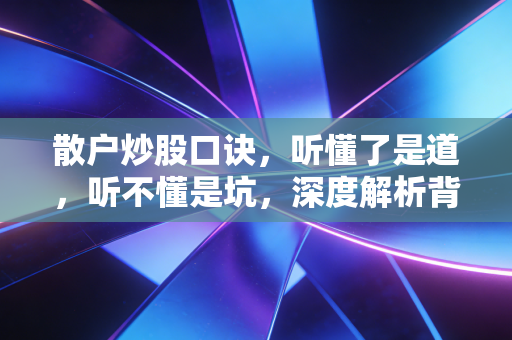 散户炒股口诀，听懂了是道，听不懂是坑，深度解析背后的交易真相