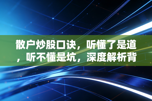 散户炒股口诀,听懂了是道,听不懂是坑,深度解析背后的交易真相