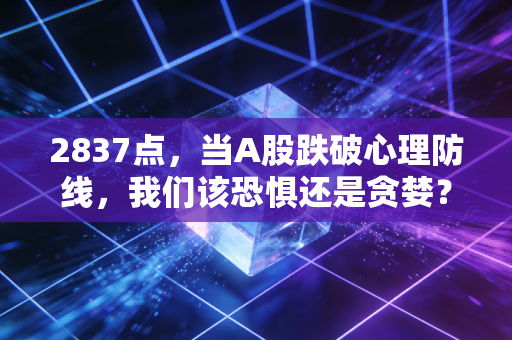 2837点，当A股跌破心理防线，我们该恐惧还是贪婪？