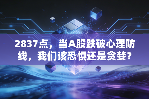 2837点，当A股跌破心理防线，我们该恐惧还是贪婪？