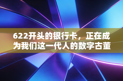 622开头的银行卡，正在成为我们这一代人的数字古董