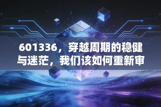 601336，穿越周期的稳健与迷茫，我们该如何重新审视新华保险的投资价值？
