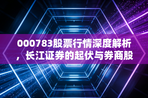 000783股票行情深度解析，长江证券的起伏与券商股的投资哲学
