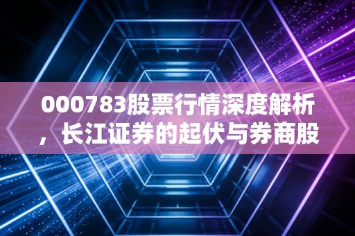 000783股票行情深度解析，长江证券的起伏与券商股的投资哲学