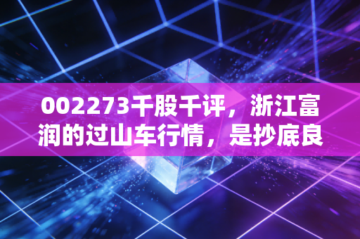 002273千股千评,浙江富润的过山车行情,是抄底良机还是深坑预警?