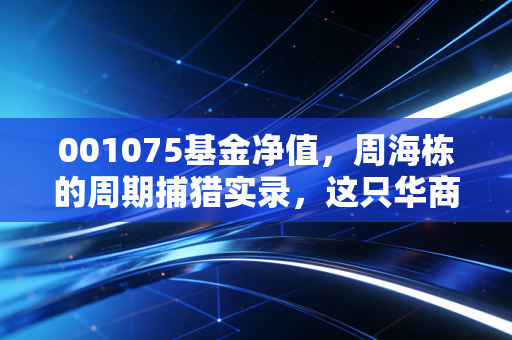 001075基金净值，周海栋的周期捕猎实录，这只华商优势行业还能持有吗？