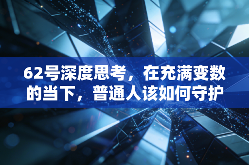 62号深度思考，在充满变数的当下，普通人该如何守护自己的财富护城河？
