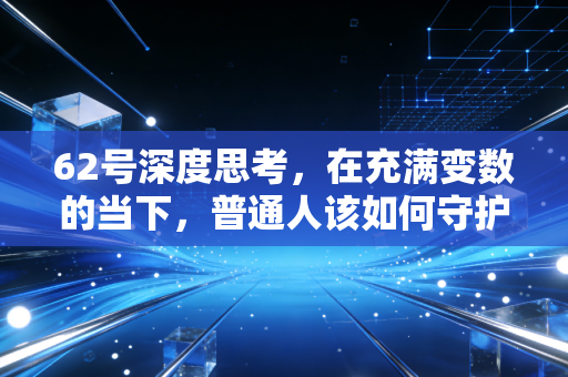 62号深度思考，在充满变数的当下，普通人该如何守护自己的财富护城河？