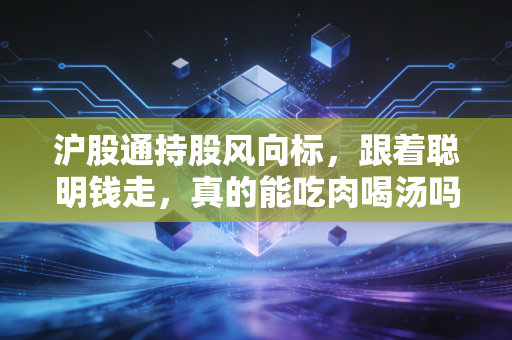 沪股通持股风向标,跟着聪明钱走,真的能吃肉喝汤吗?