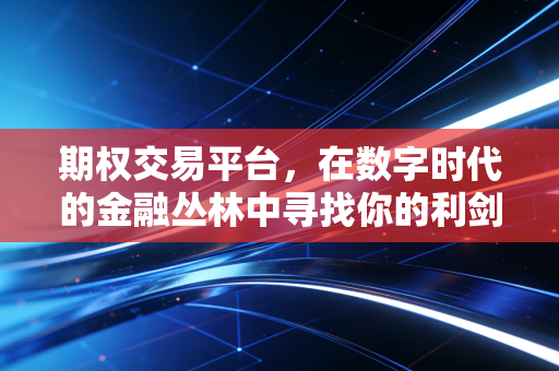 期权交易平台，在数字时代的金融丛林中寻找你的利剑