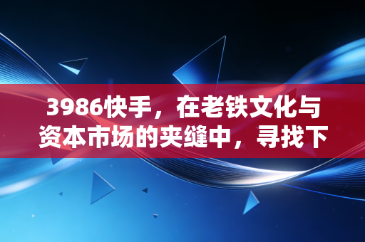 3986快手，在老铁文化与资本市场的夹缝中，寻找下一个增长极