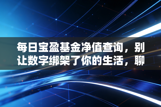 每日宝盈基金净值查询，别让数字绑架了你的生活，聊聊投资的长期主义