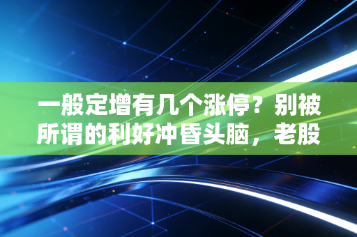 一般定增有几个涨停？别被所谓的利好冲昏头脑，老股民带你扒开真相