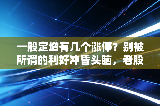 一般定增有几个涨停？别被所谓的利好冲昏头脑，老股民带你扒开真相