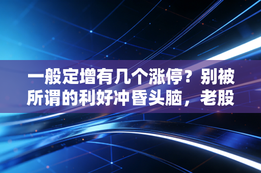 一般定增有几个涨停？别被所谓的利好冲昏头脑，老股民带你扒开真相