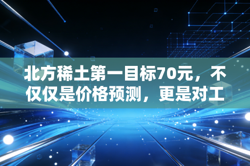 北方稀土第一目标70元，不仅仅是价格预测，更是对工业黄金价值重估的信仰
