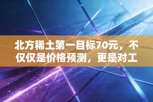北方稀土第一目标70元，不仅仅是价格预测，更是对工业黄金价值重估的信仰