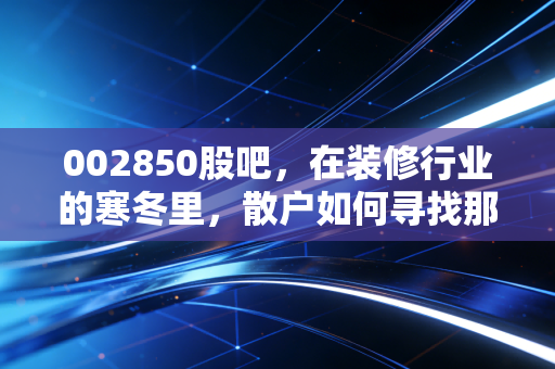 002850股吧，在装修行业的寒冬里，散户如何寻找那一抹暖阳？