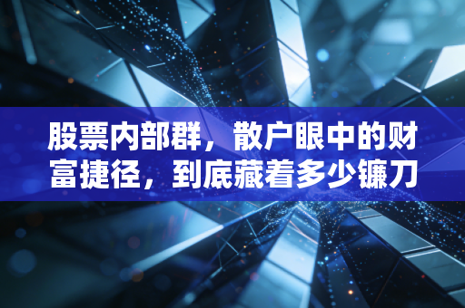 股票内部群，散户眼中的财富捷径，到底藏着多少镰刀？