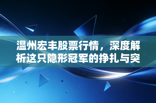 温州宏丰股票行情，深度解析这只隐形冠军的挣扎与突围，散户该如何布局？
